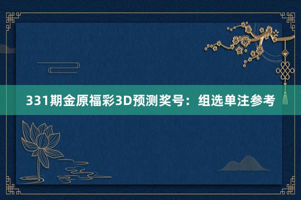 331期金原福彩3D预测奖号：组选单注参考